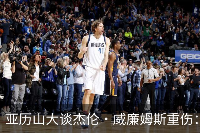 亚历山大谈杰伦·威廉姆斯重伤：只能撑到他回来