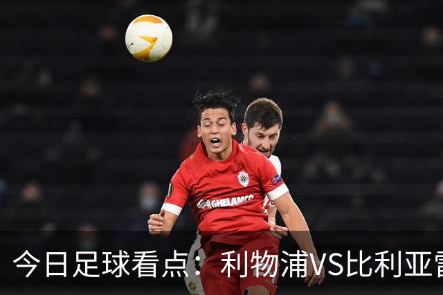 今日足球看点：利物浦VS比利亚雷亚尔，曼城VS雅典AEK，斯图加特VS马德里竞技，波尔图VS埃因霍温