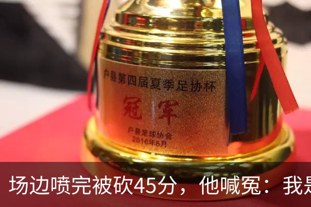 场边喷完被砍45分，他喊冤：我是无辜的
