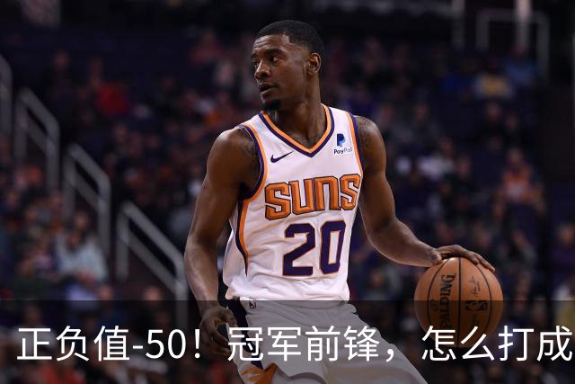 正负值-50！冠军前锋，怎么打成这样了？