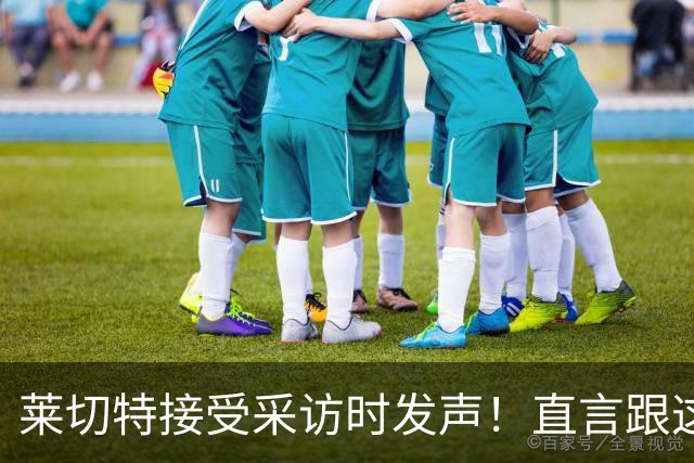 莱切特接受采访时发声！直言跟这两位蓉城队友关系最好，引发热议